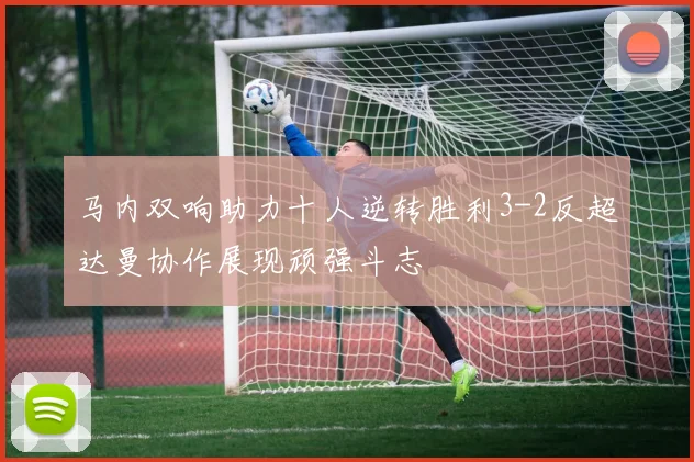 马内双响助力十人逆转胜利3-2反超达曼协作展现顽强斗志