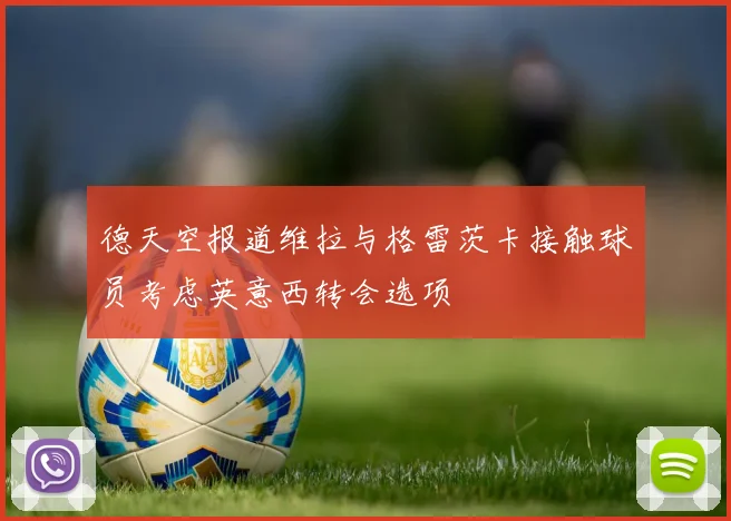 德天空报道维拉与格雷茨卡接触球员考虑英意西转会选项